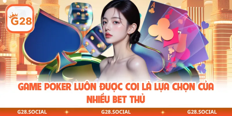 Game Poker luôn được coi là lựa chọn của nhiều bet thủ