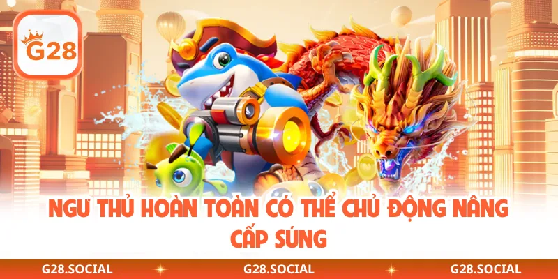 Ngư thủ hoàn toàn có thể chủ động nâng cấp súng